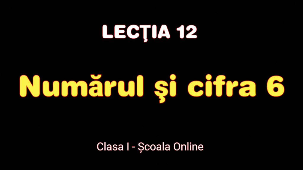 Lecția 12. Numărul şi cifra 6 – scriere, exerciţii – Matematică – Clasa I