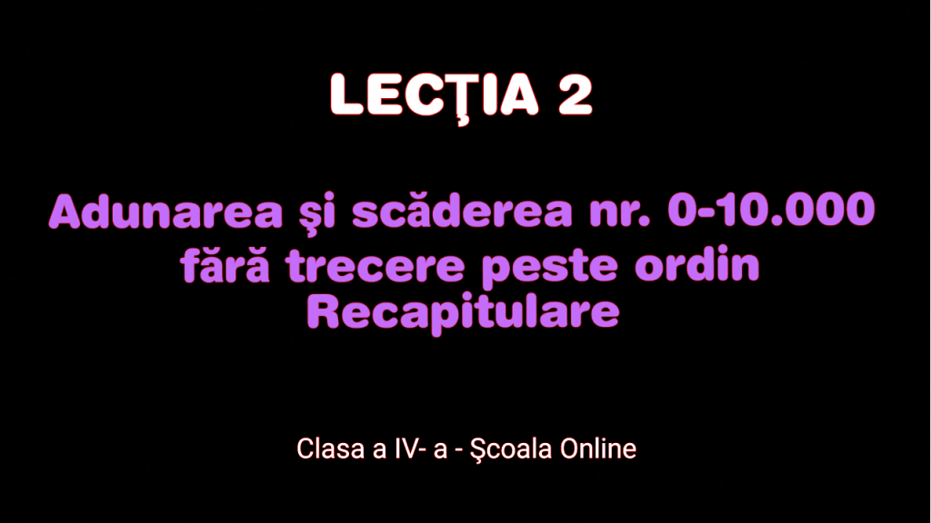 Lecția 2. Adunarea și scăderea nr. naturale 0-10000 fără trecere peste ordin – Matematică – Clasa a IV-a