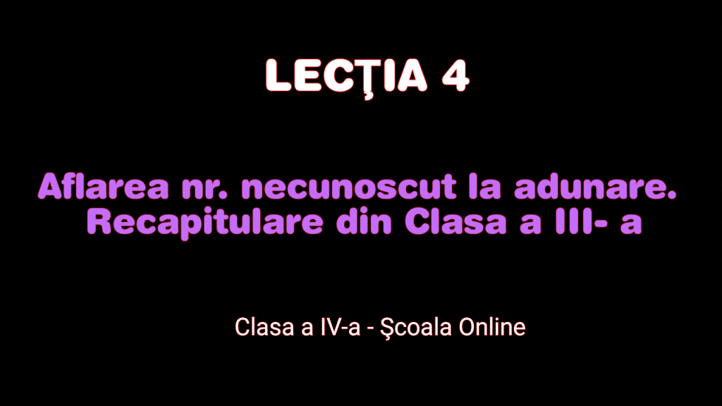 Lecția 4. Recapitulare Nr. 0-10.000. Aflarea nr. necunoscut la adunare – Matematică – Clasa a IV-a