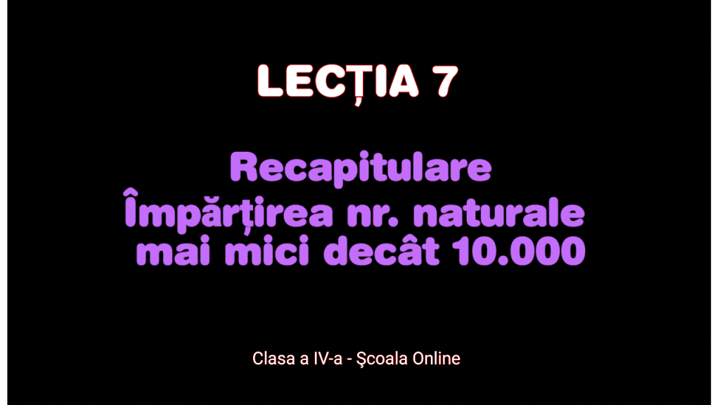Lecția 7.Recapitulare- Împărțirea numerelor naturale mai mici decât 10.000 – Matematică – Clasa a IV-a