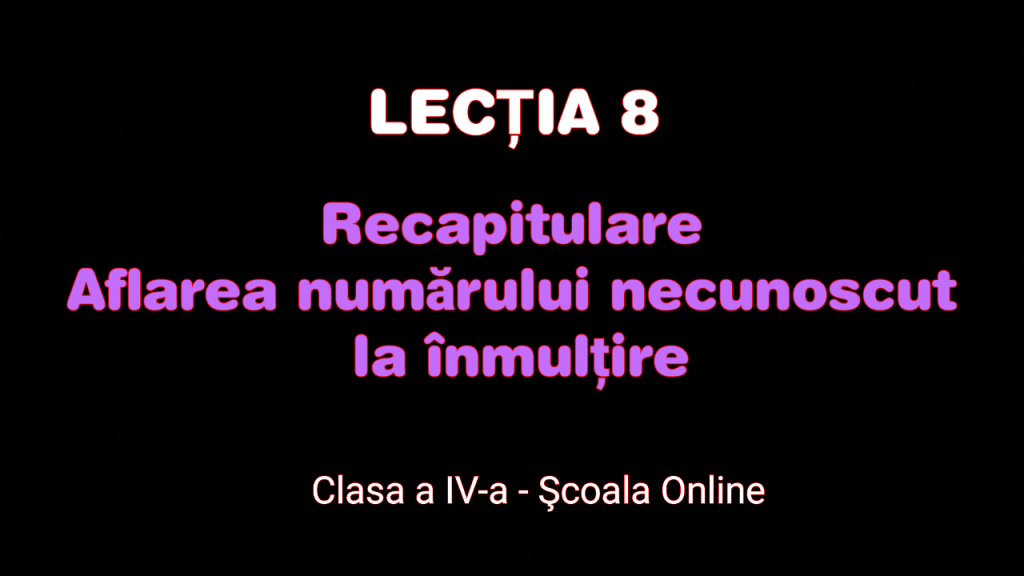 Lecţia 8. Recapitulare – Aflarea numărului necunoscut la înmulțire – Matematică – Clasa a IV-a