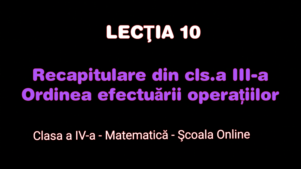 Lecția 10. Ordinea efectuării operațiilor – Recapitulare din clasa a III-a – Matematică – Clasa a IV-a