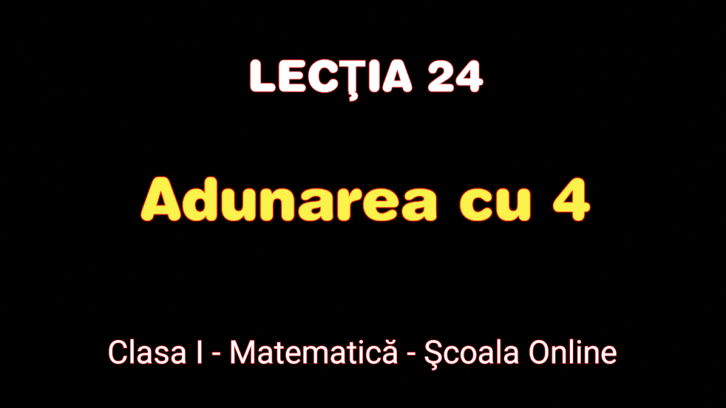 Lecția 24. Adunarea cu 4 – Matematică – Clasa I