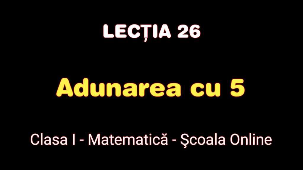 Lecția 26. Adunarea cu 5 – Matematică – Clasa I