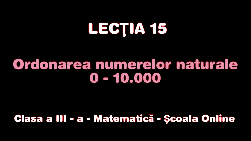 Lecţia 15. Ordonarea numerelor naturale 0 – 10.000 – Lecția completă – Matematică – Clasa a III-a