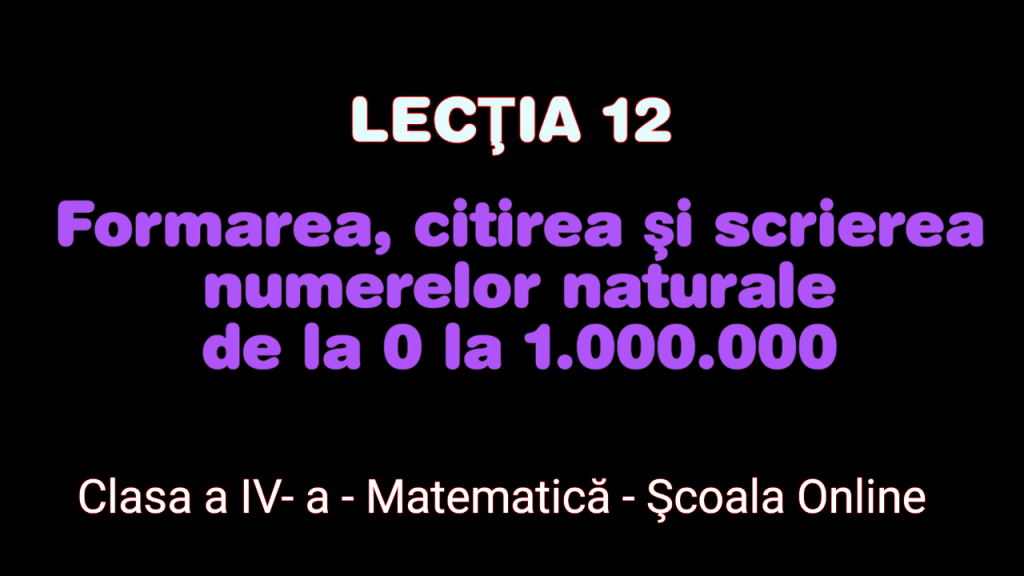 Lecţia 12. Formarea, citirea şi scrierea numerelor naturale 0 – 1.000.000 – Matematică – Clasa a IV-a