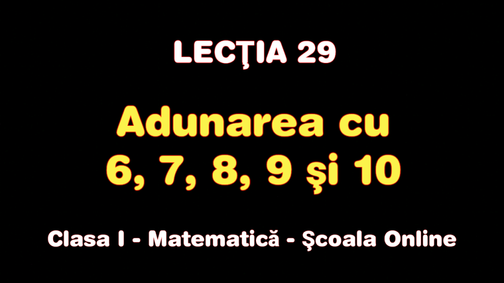 Lecţia 29. Adunarea cu 6, 7, 8, 9 şi 10 – Matematică – Clasa I