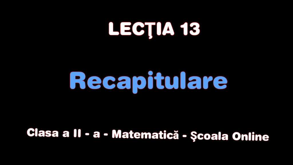 Lecţia 13. Recapitulare – Matematică – Clasa a II-a