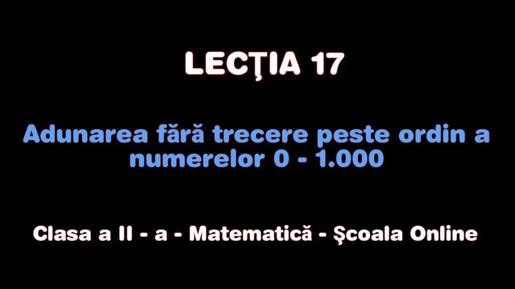 Lecţia 17. Adunarea fără trecere peste ordin a numerelor 0 – 1.000 – Matematică – Clasa a II-a
