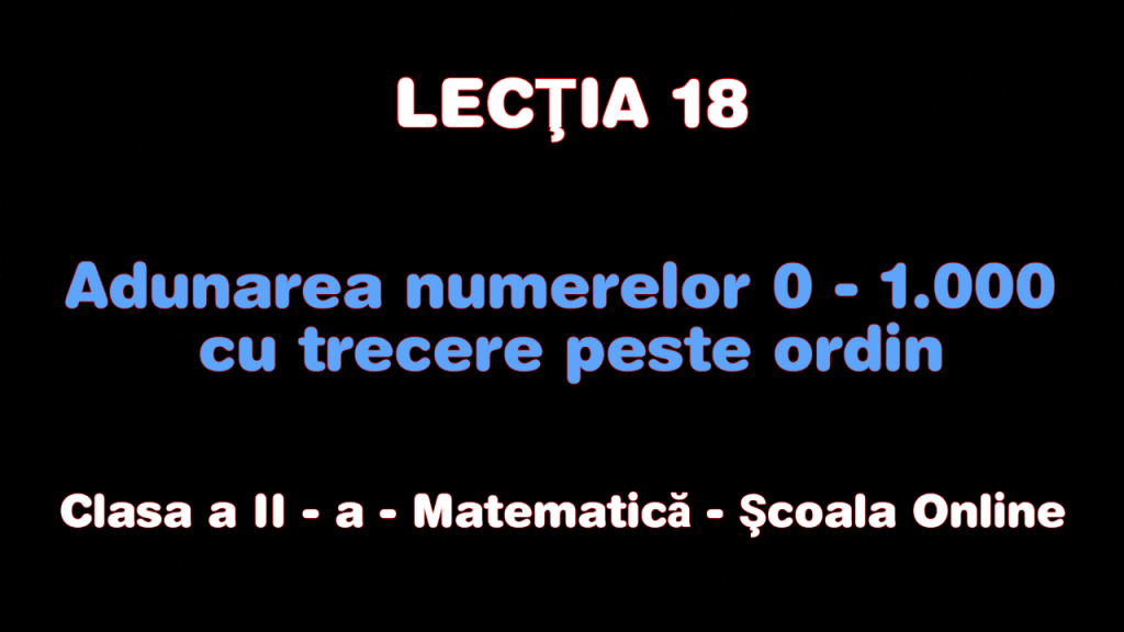 Lecţia 18. Adunarea numerelor 0 – 1.000 cu trecere peste ordin – Matematică – Clasa a II-a