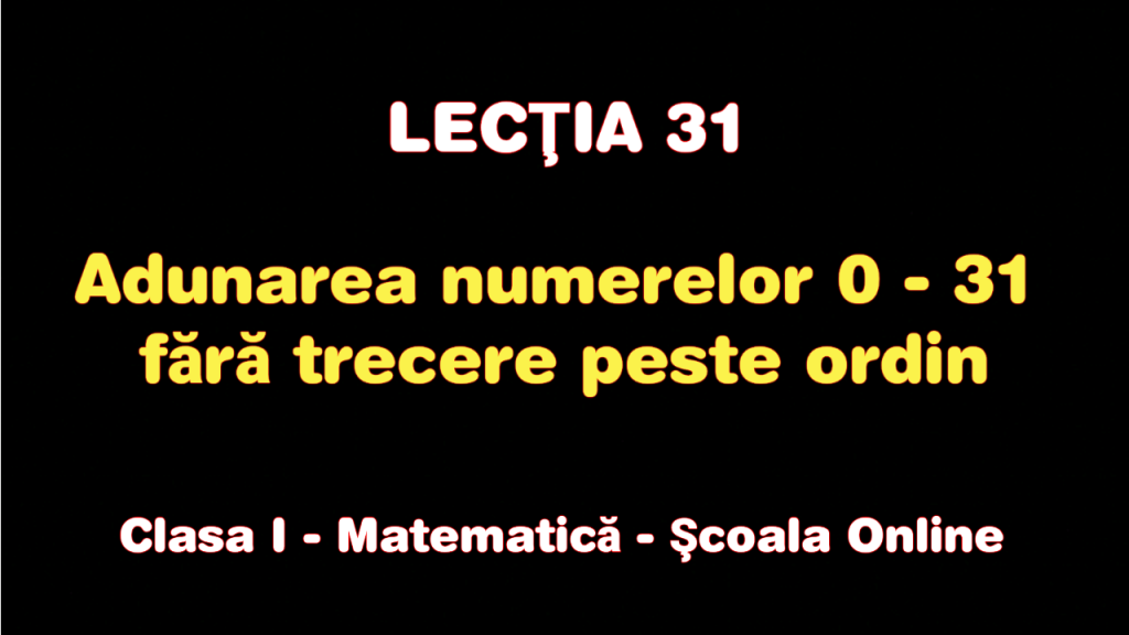 Lecţia 31. Adunarea numerelor 0 – 31 fără trecere peste ordin – Matematică – Clasa I