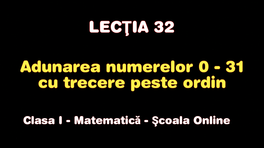 Lecţia 32. Adunarea numerelor de la 0 la 31 cu trecere peste ordin – Matematică – Clasa I