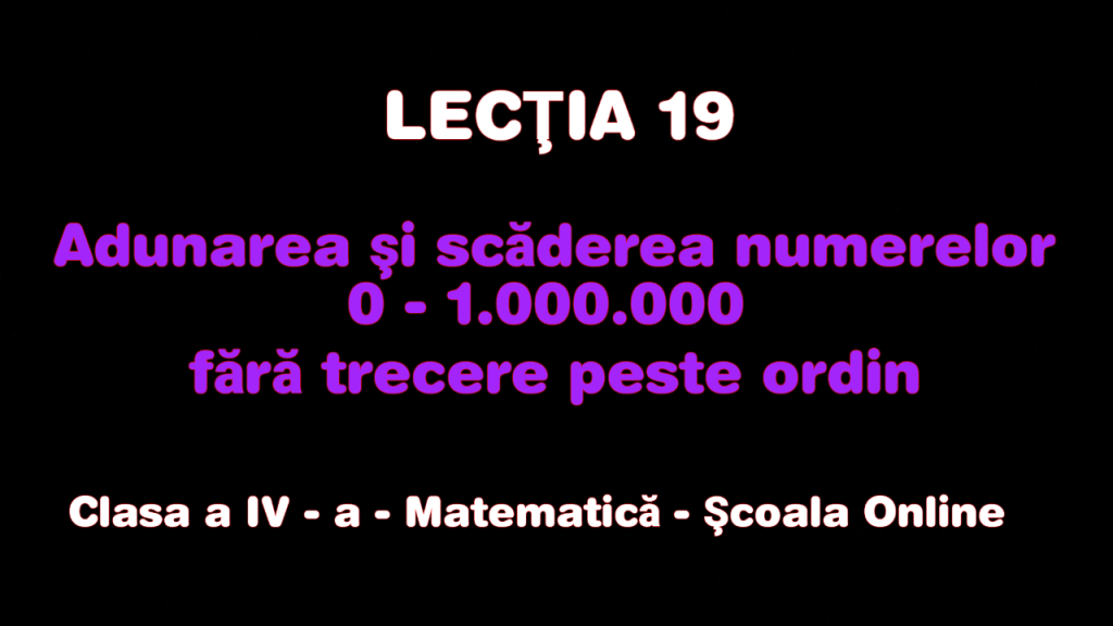 Lecţia 19. Adunarea şi scăderea nr. 0 – 1.000.000 fără trecere peste ordin – Matematică – Clasa a IV-a
