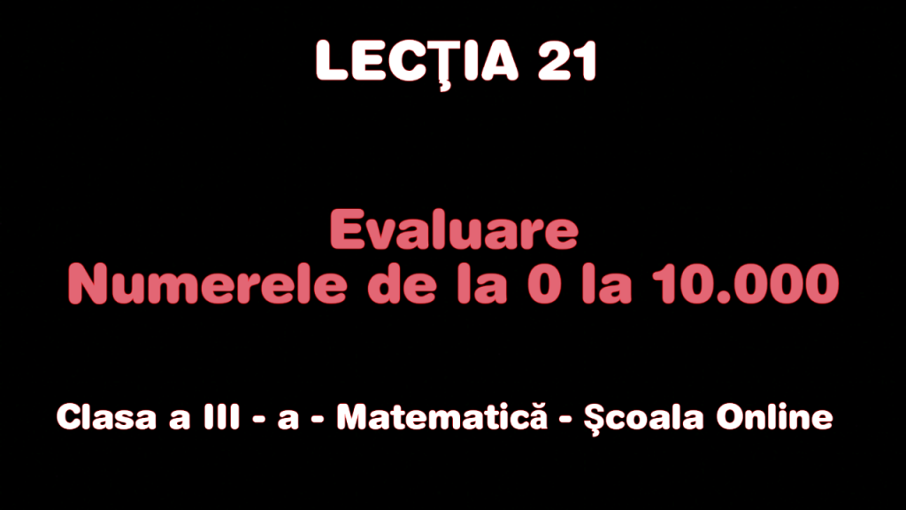 Lecţia 21. Evaluare – Numerele de la 0 la 10.000 – Matematică – Clasa a III-a