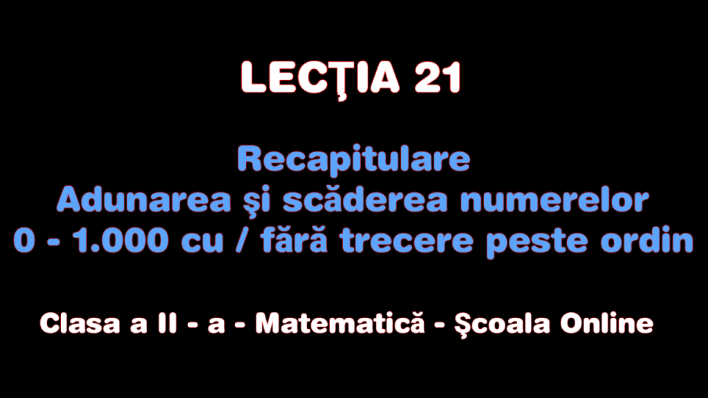Lecţia 21. Recapitulare – Adunări şi scăderi cu / fără trecere peste ordin – Matematică – Clasa II-a