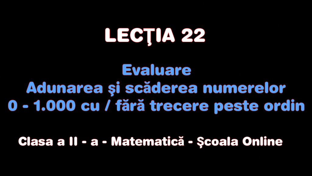 Lecţia 22. Evaluare – Adunări şi scăderi cu / fără trecere peste ordin – Matematică – Clasa a II-a
