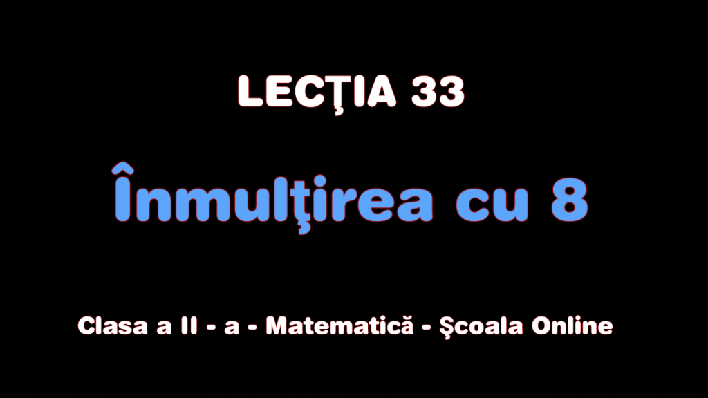 Lecția 33. Înmulțirea cu 8 – Matematică – Clasa a II-a