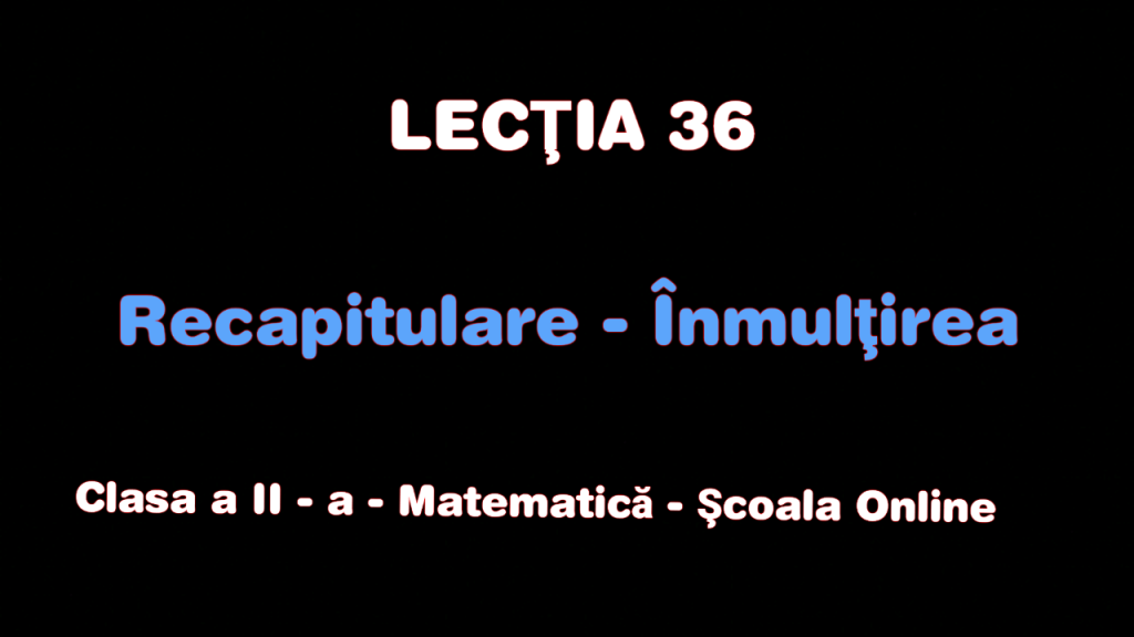 Lecția 36. Recapitulare – Înmulțirea – Matematică – Clasa a II-a