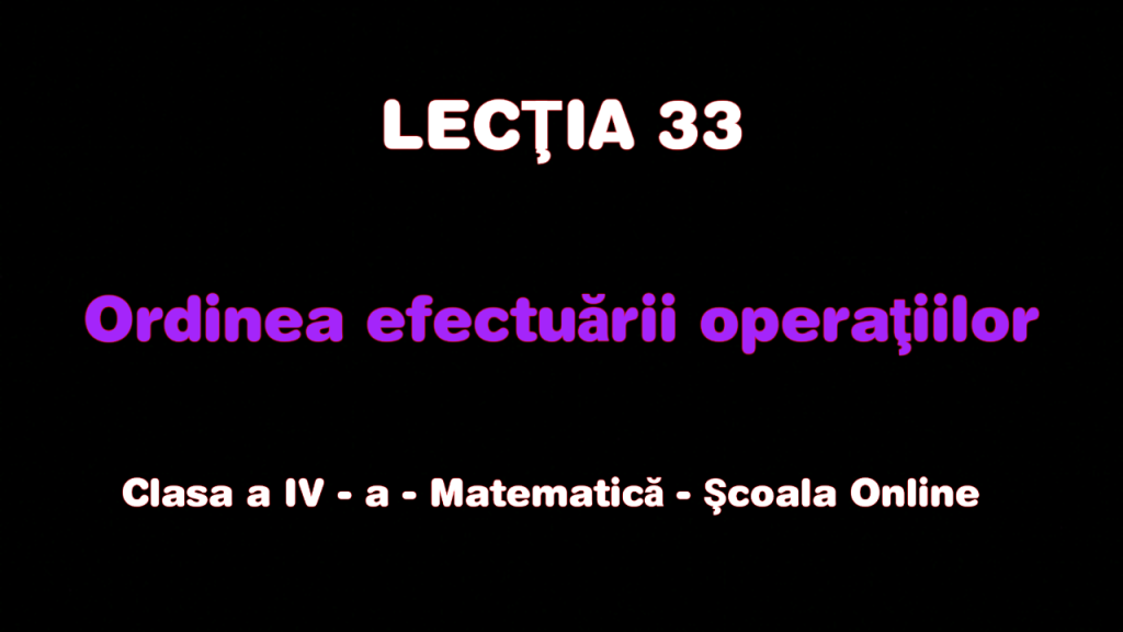 Lecţia 33 . Ordinea efectuării operațiilor – Matematică – Clasa a IV-a